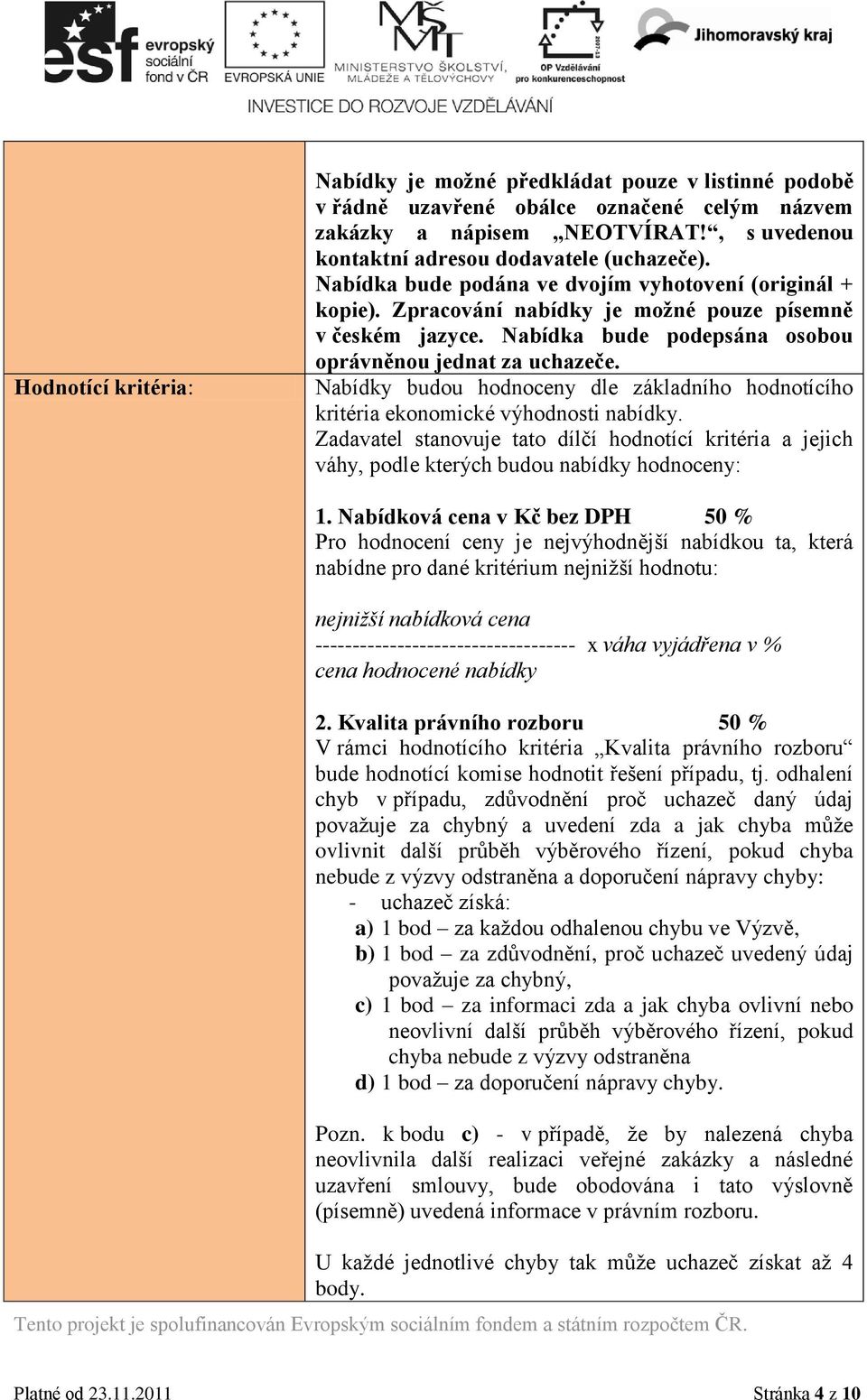 Nabídky budou hodnoceny dle základního hodnotícího kritéria ekonomické výhodnosti nabídky. Zadavatel stanovuje tato dílčí hodnotící kritéria a jejich váhy, podle kterých budou nabídky hodnoceny: 1.