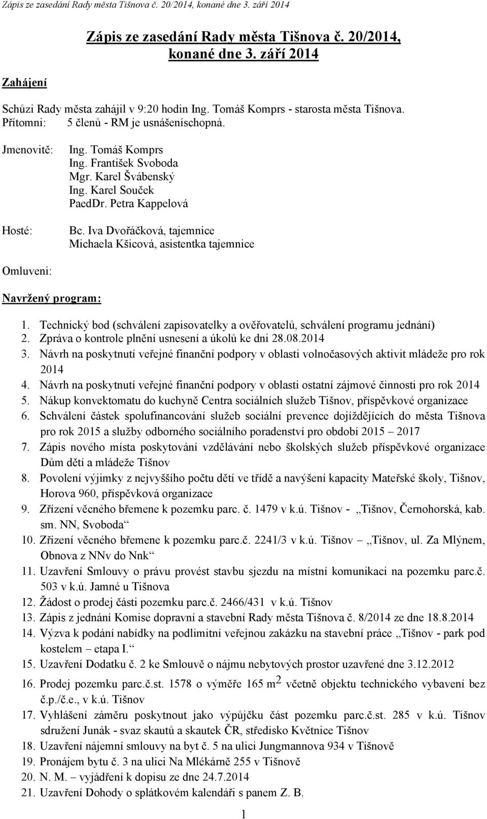 Iva Dvořáčková, tajemnice Michaela Kšicová, asistentka tajemnice Omluveni: Navržený program: 1. Technický bod (schválení zapisovatelky a ověřovatelů, schválení programu jednání) 2.