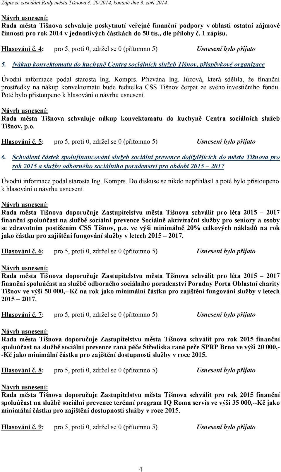 Přizvána Ing. Jůzová, která sdělila, že finanční prostředky na nákup konvektomatu bude ředitelka CSS Tišnov čerpat ze svého investičního fondu.