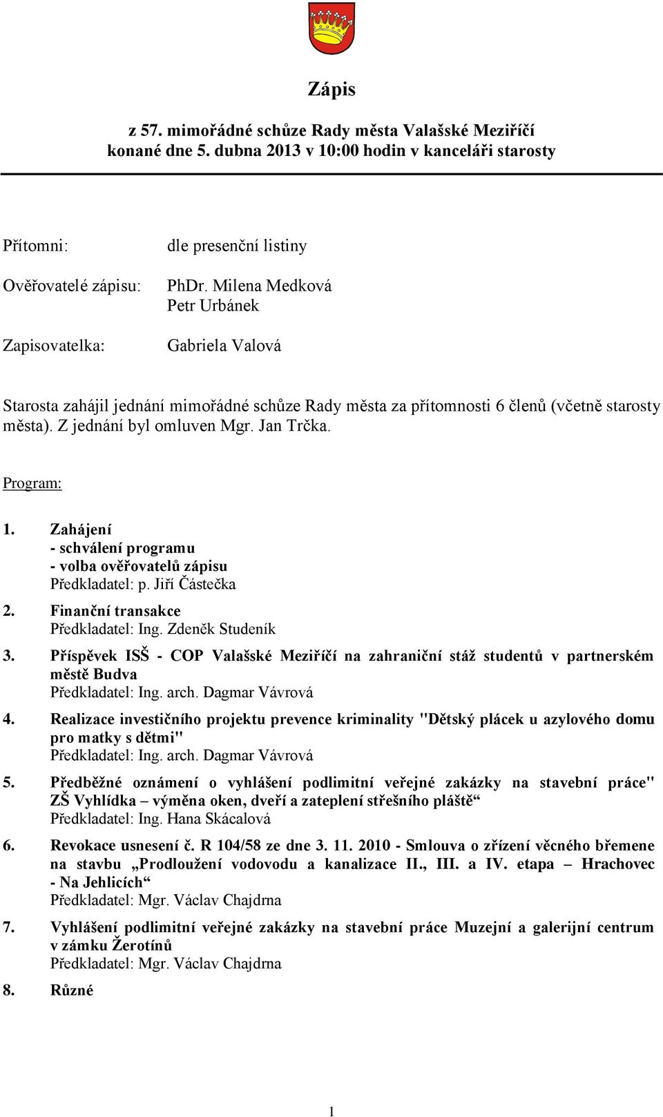 Zahájení - schválení programu - volba ověřovatelů zápisu Předkladatel: p. Jiří Částečka 2. Finanční transakce Předkladatel: Ing. Zdeněk Studeník 3.