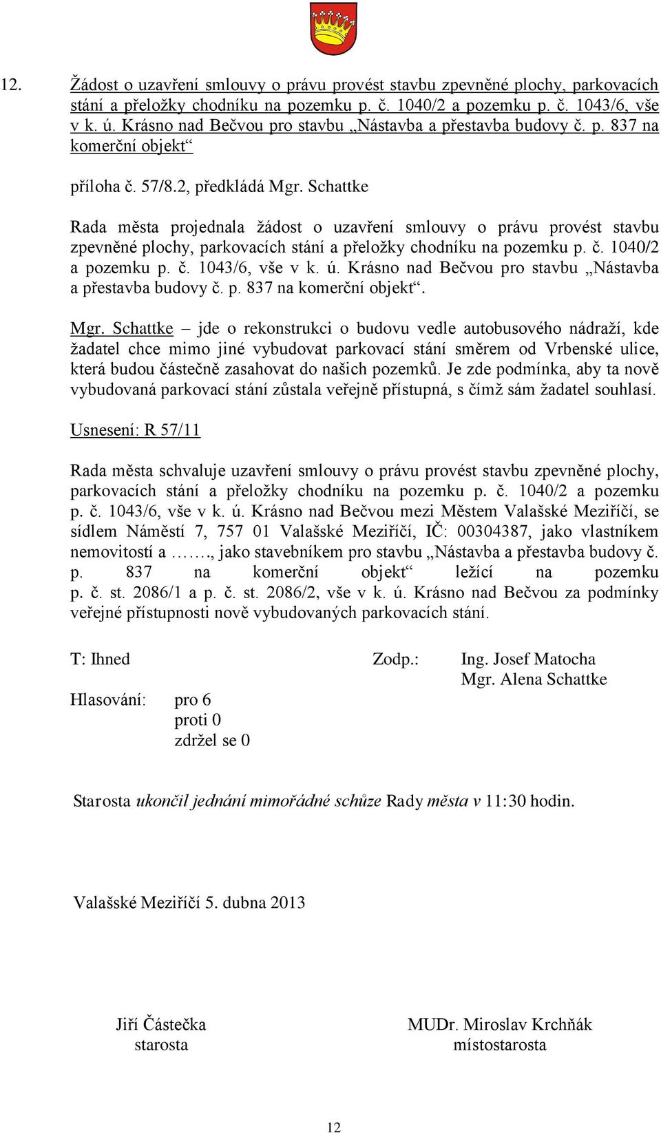 Schattke Rada města projednala žádost o uzavření smlouvy o právu provést stavbu zpevněné plochy, parkovacích stání a přeložky chodníku na pozemku p. č. 1040/2 a pozemku p. č. 1043/6, vše v k. ú.