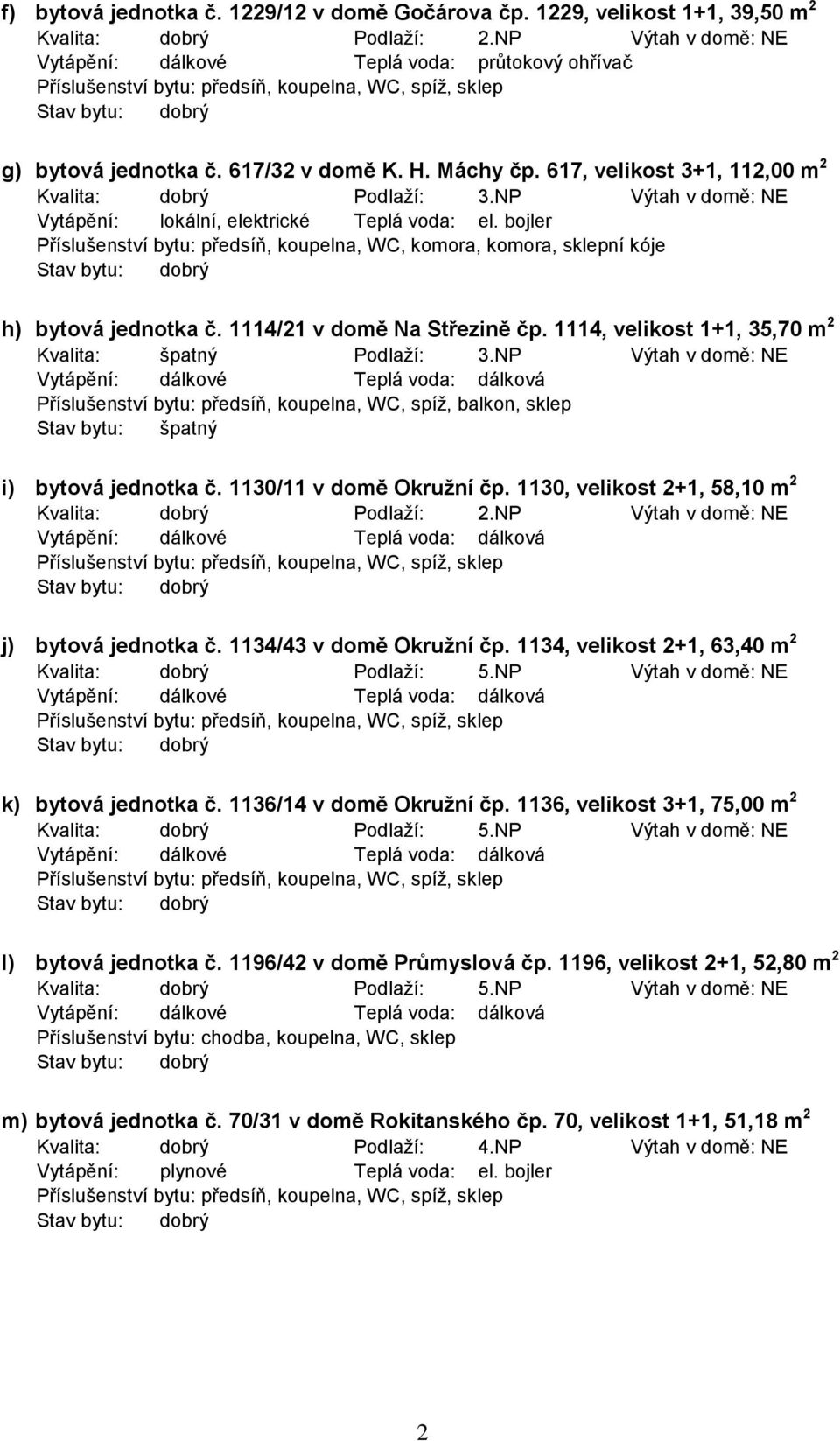 bojler Příslušenství bytu: předsíň, koupelna, WC, komora, komora, sklepní kóje h) bytová jednotka č. 1114/21 v domě Na Střezině čp. 1114, velikost 1+1, 35,70 m 2 Kvalita: špatný Podlaží: 3.