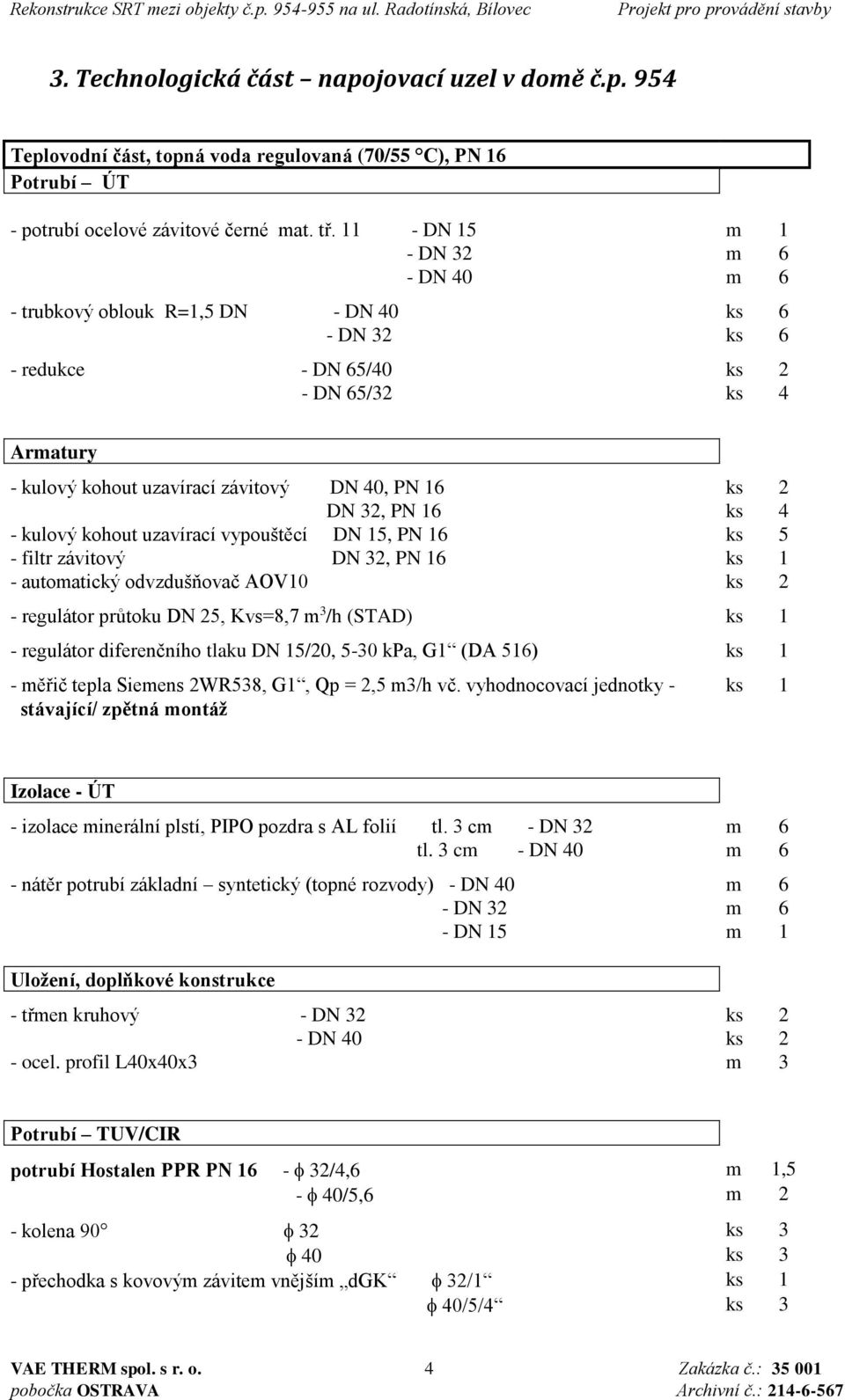 32, PN 16 ks 4 - kulový kohout uzavírací vypouštěcí DN 15, PN 16 ks 5 - filtr závitový DN 32, PN 16 ks 1 - automatický odvzdušňovač AOV10 ks 2 - regulátor průtoku DN 25, Kvs=8,7 m 3 /h (STAD) ks 1 -