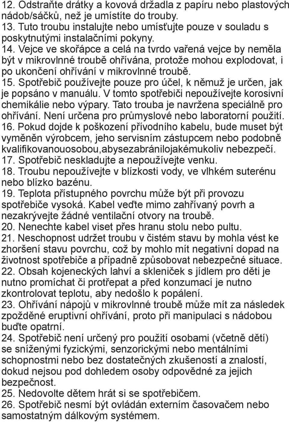Spotřebič používejte pouze pro účel, k němuž je určen, jak je popsáno v manuálu. V tomto spotřebiči nepoužívejte korosivní chemikálie nebo výpary. Tato trouba je navržena speciálně pro ohřívání.