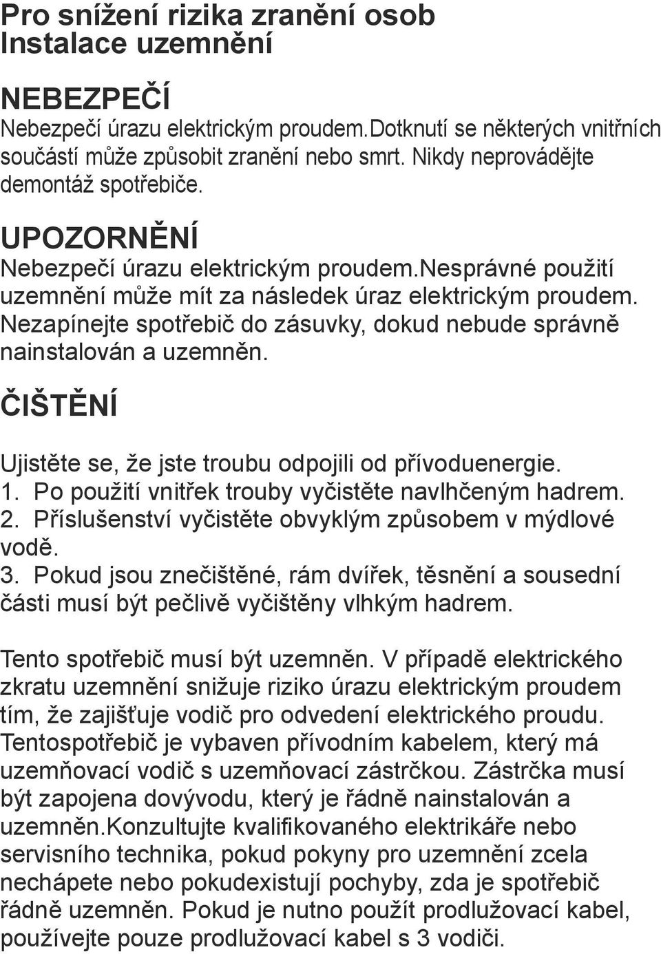 Nezapínejte spotřebič do zásuvky, dokud nebude správně nainstalován a uzemněn. ČIŠTĚNÍ Ujistěte se, že jste troubu odpojili od přívoduenergie. 1. Po použití vnitřek trouby vyčistěte navlhčeným hadrem.