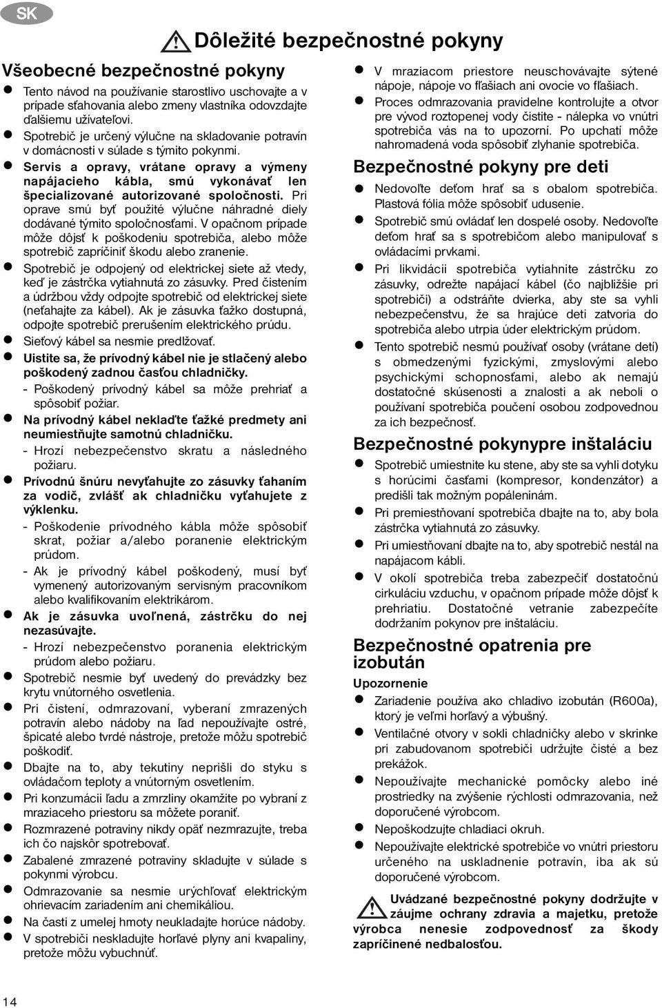 Servis a opravy, vrátane opravy a výmeny napájacieho kábla, smú vykonávať len špecializované autorizované spoločnosti. Pri oprave smú byť použité výlučne náhradné diely dodávané týmito spoločnosťami.
