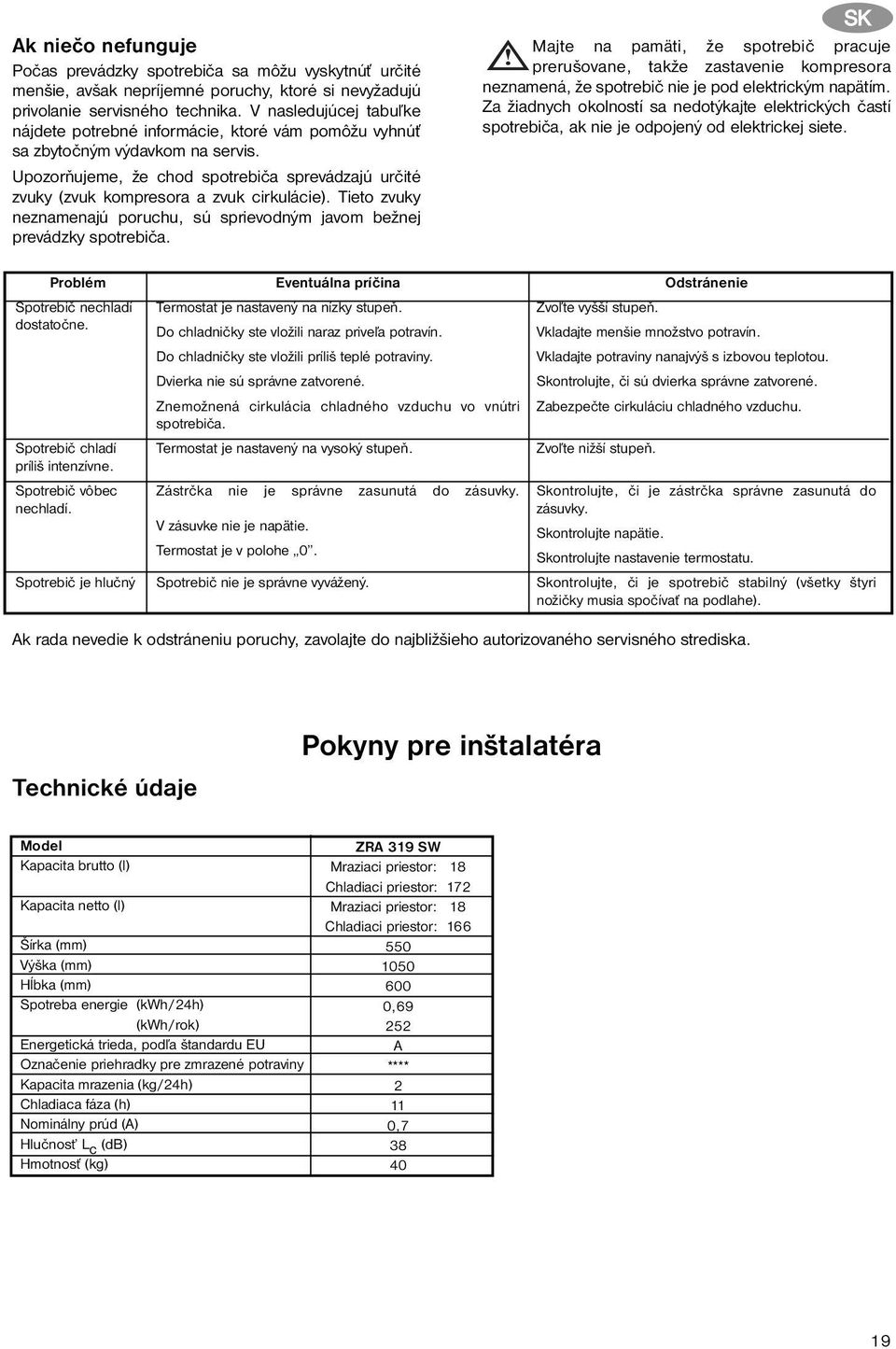 Upozorňujeme, že chod spotrebiča sprevádzajú určité zvuky (zvuk kompresora a zvuk cirkulácie). Tieto zvuky neznamenajú poruchu, sú sprievodným javom bežnej prevádzky spotrebiča.
