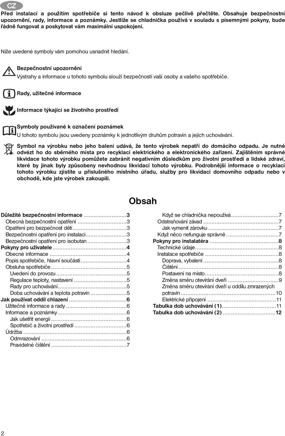 Bezpečnostní upozornění Výstrahy a informace u tohoto symbolu slouží bezpečnosti vaší osoby a vašeho spotřebiče.
