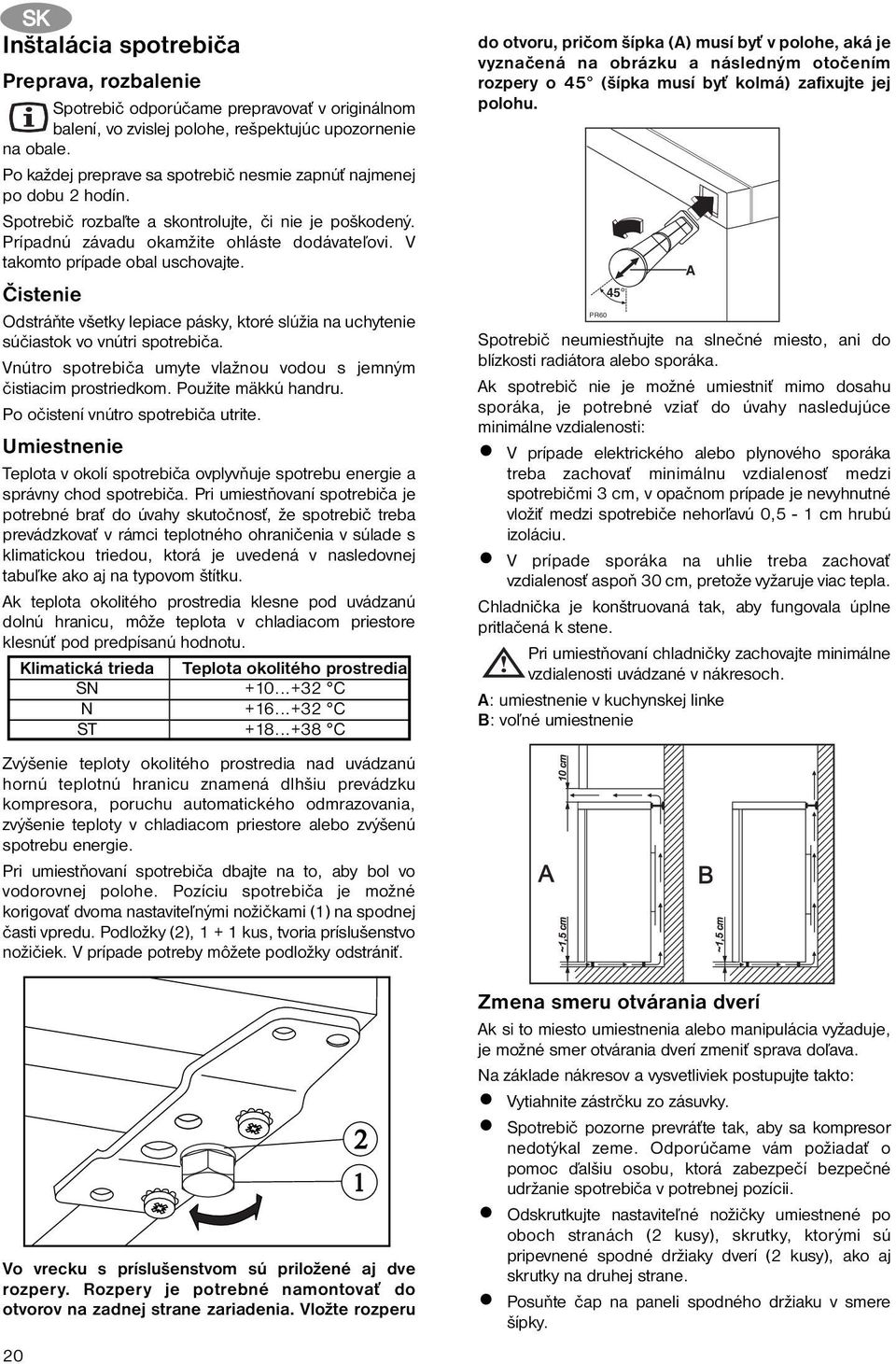 V takomto prípade obal uschovajte. Čistenie Odstráňte všetky lepiace pásky, ktoré slúžia na uchytenie súčiastok vo vnútri spotrebiča.