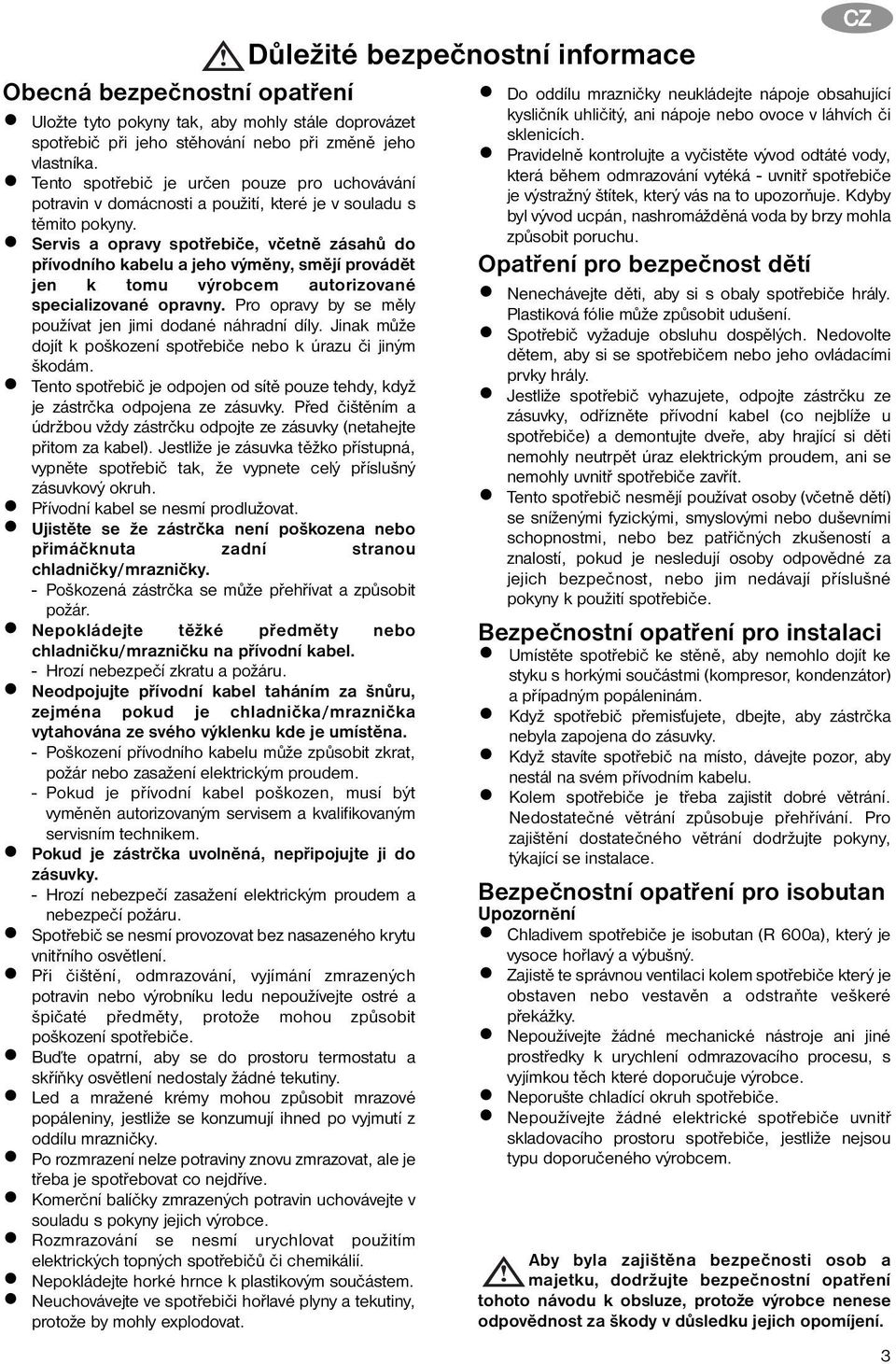 Servis a opravy spotřebiče, včetně zásahů do přívodního kabelu a jeho výměny, smějí provádět jen k tomu výrobcem autorizované specializované opravny.