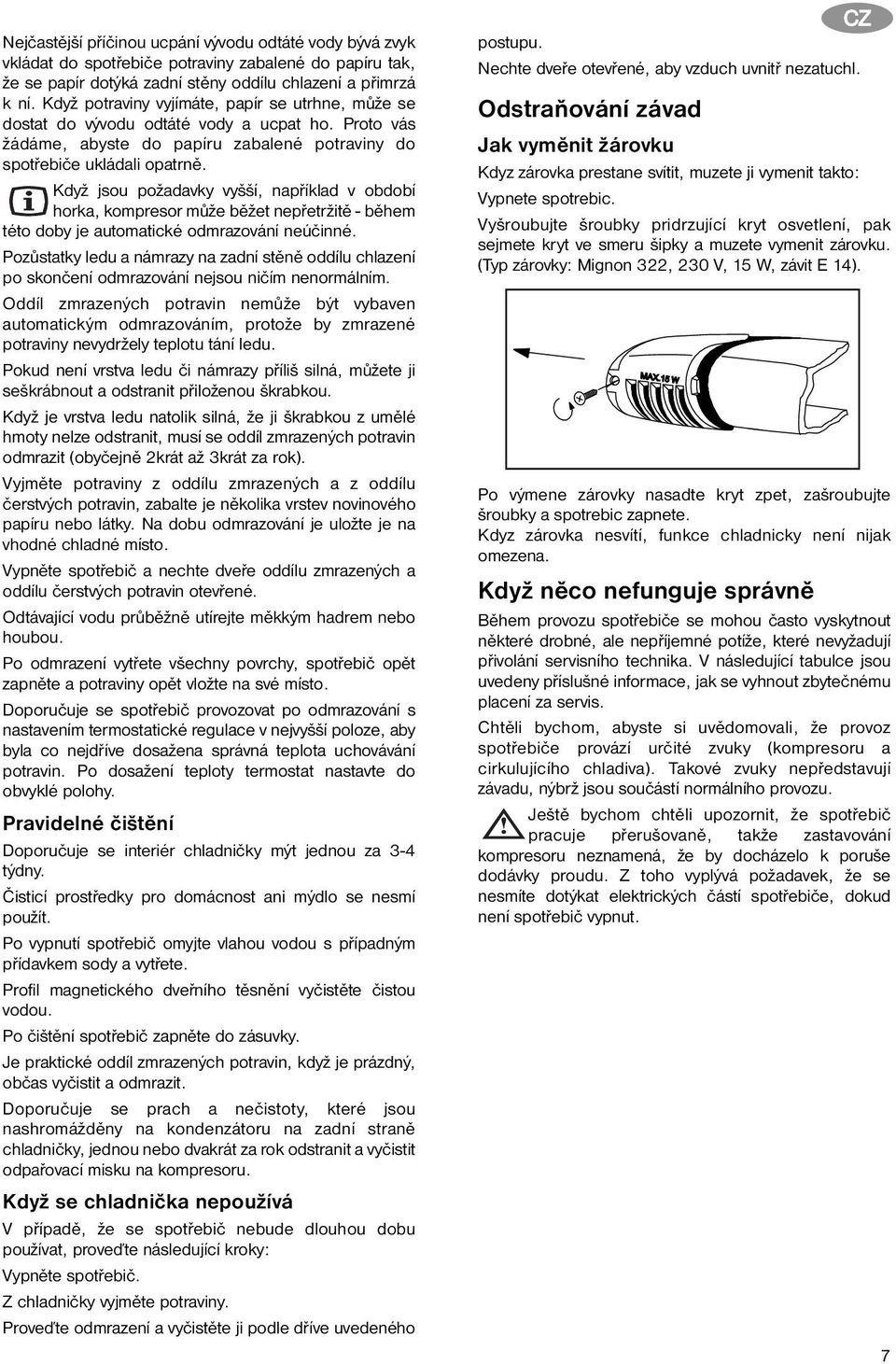 Když jsou požadavky vyšší, například v období horka, kompresor může běžet nepřetržitě - během této doby je automatické odmrazování neúčinné.