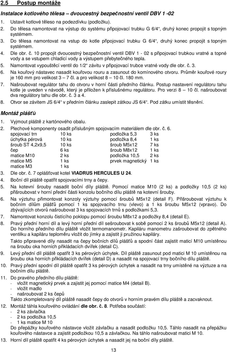 Do tělesa namontovat na vstup do kotle připojovací trubku G 6/4, druhý konec propojit s topným systémem. 4. Dle obr. č.