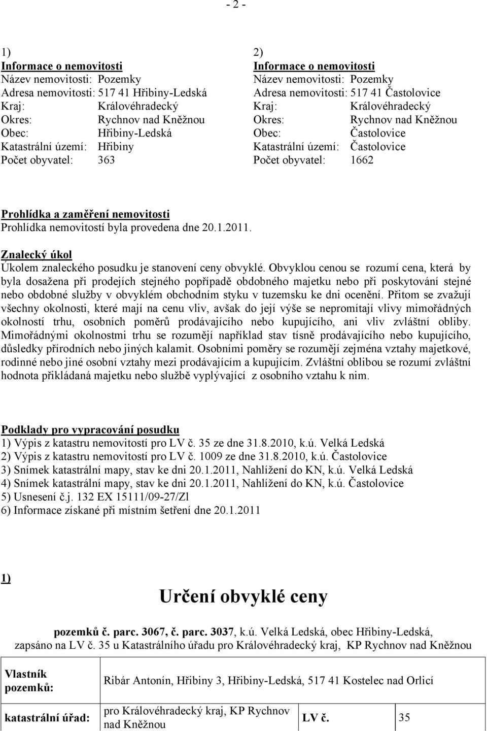 Častolovice Počet obyvatel: 1662 Prohlídka a zaměření nemovitosti Prohlídka nemovitostí byla provedena dne 20.1.2011. Znalecký úkol Úkolem znaleckého posudku je stanovení ceny obvyklé.