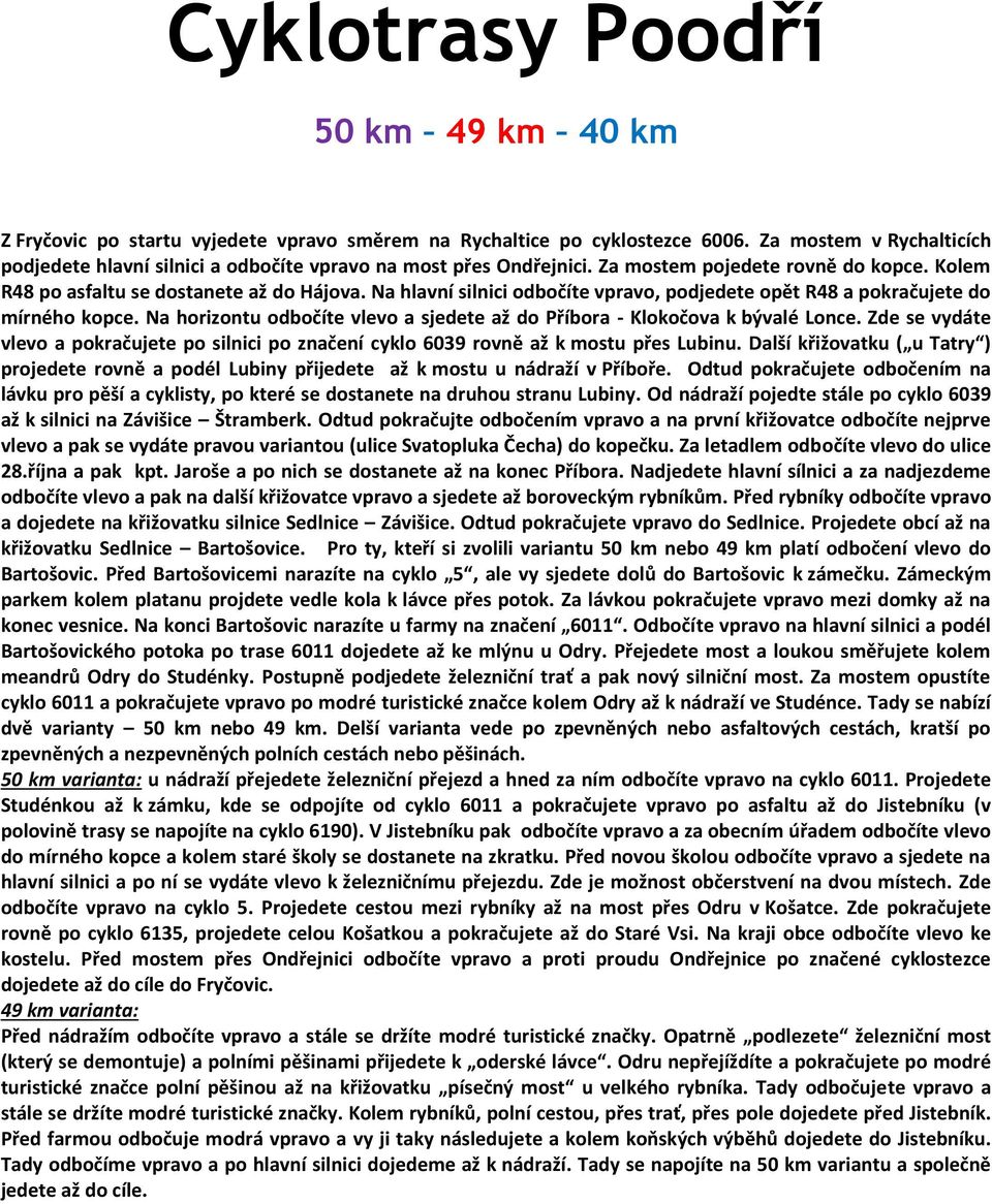 Na hlavní silnici odbočíte vpravo, podjedete opět R48 a pokračujete do mírného kopce. Na horizontu odbočíte vlevo a sjedete až do Příbora - Klokočova k bývalé Lonce.