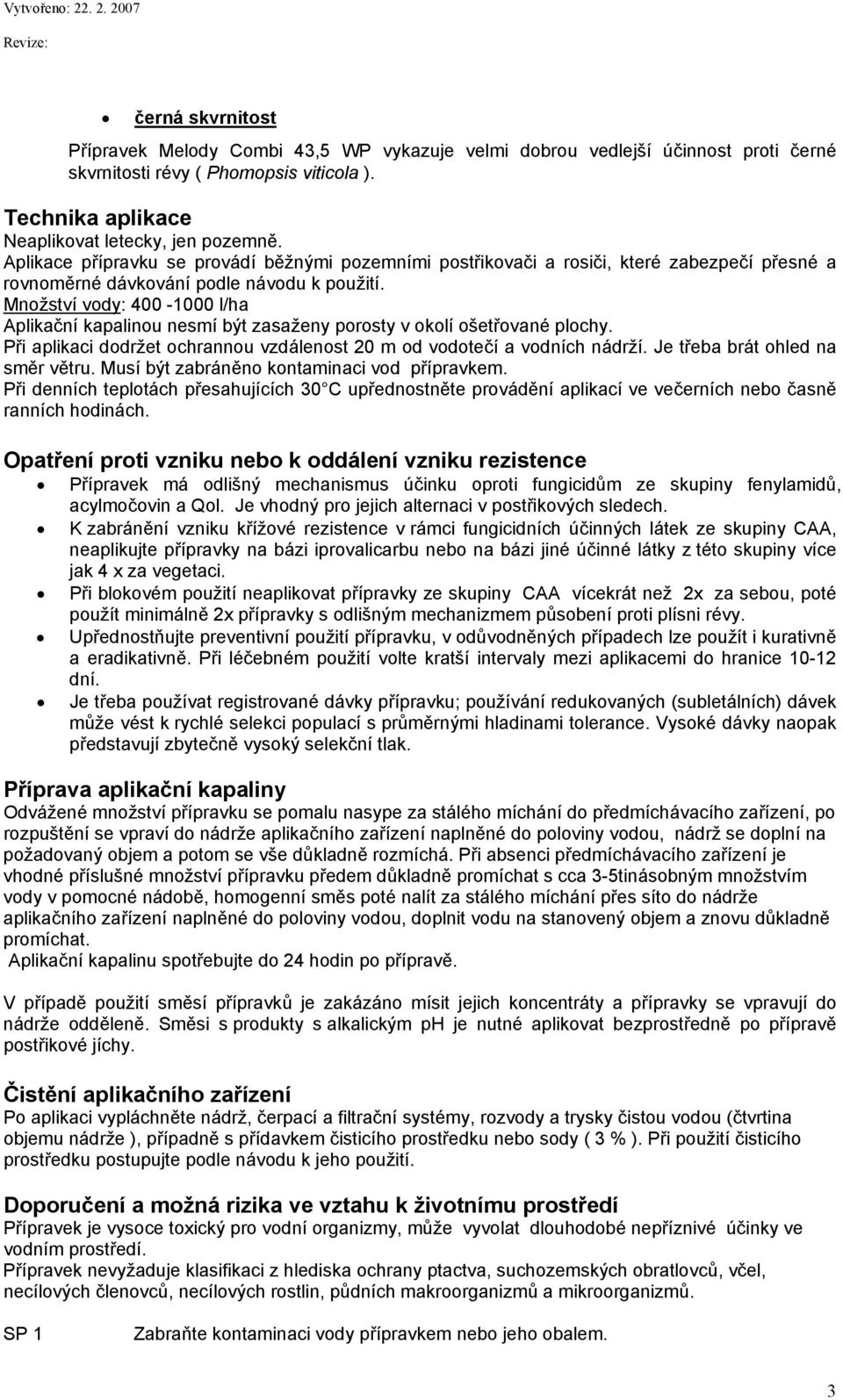 Množství vody: 400-1000 l/ha Aplikační kapalinou nesmí být zasaženy porosty v okolí ošetřované plochy. Při aplikaci dodržet ochrannou vzdálenost 20 m od vodotečí a vodních nádrží.