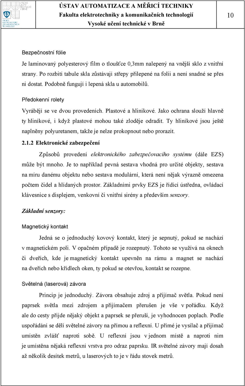 Plastové a hliníkové. Jako ochrana slouží hlavně ty hliníkové, i když plastové mohou také zloděje odradit. Ty hliníkové jsou ještě naplněny polyuretanem, takže je nelze prokopnout nebo prorazit. 2.1.
