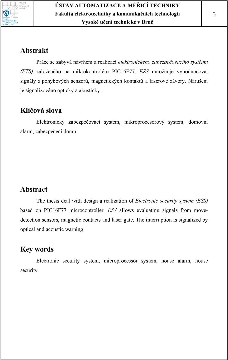 Klíčová slova Elektronický zabezpečovací systém, mikroprocesorový systém, domovní alarm, zabezpečení domu Abstract The thesis deal with design a realization of Electronic security system