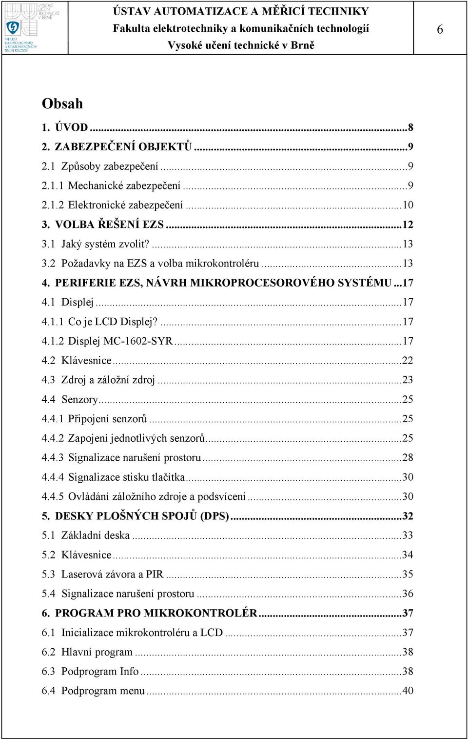 .. 22 4.3 Zdroj a záložní zdroj... 23 4.4 Senzory... 25 4.4.1 Připojení senzorů... 25 4.4.2 Zapojení jednotlivých senzorů... 25 4.4.3 Signalizace narušení prostoru... 28 4.4.4 Signalizace stisku tlačítka.