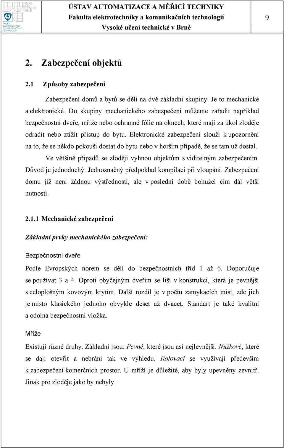 Elektronické zabezpečení slouží k upozornění na to, že se někdo pokouší dostat do bytu nebo v horším případě, že se tam už dostal.