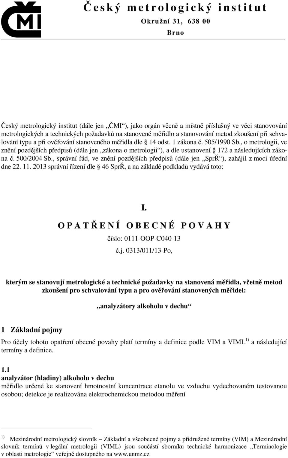 , o metrologii, ve znění pozdějších předpisů (dále jen zákona o metrologii ), a dle ustanovení 172 a následujících zákona č. 500/2004 Sb.