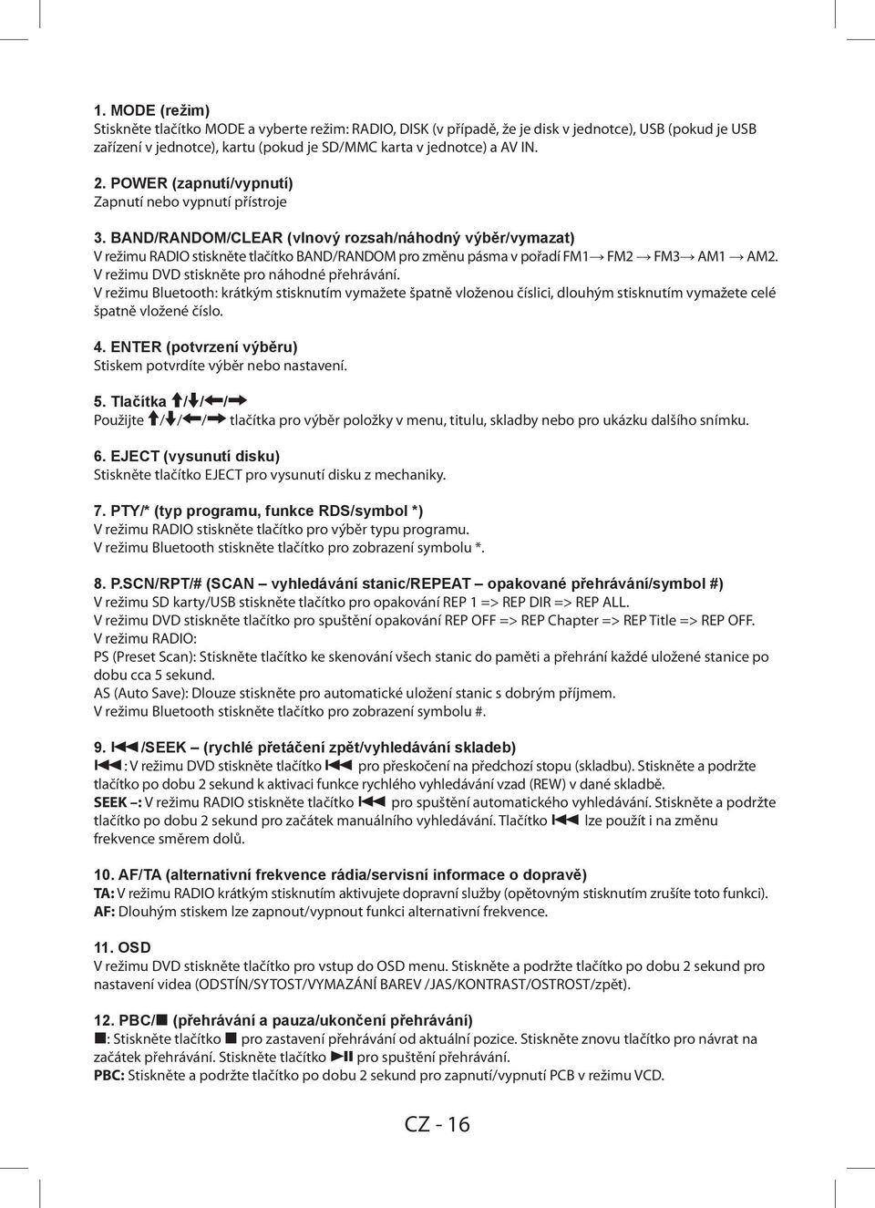 BAND/RANDOM/CLEAR (vlnový rozsah/náhodný výběr/vymazat) V režimu RADIO stiskněte tlačítko BAND/RANDOM pro změnu pásma v pořadí FM1 FM2 FM3 AM1 AM2. V režimu DVD stiskněte pro náhodné přehrávání.