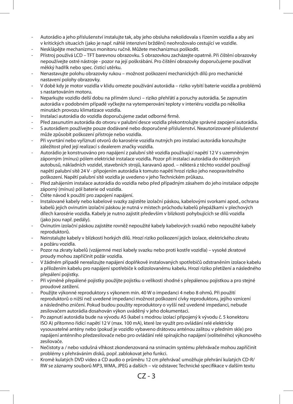 S obrazovkou zacházejte opatrně. Při čištění obrazovky nepoužívejte ostré nástroje - pozor na její poškrábání. Pro čištění obrazovky doporučujeme používat měkký hadřík nebo spec. čisticí utěrku.