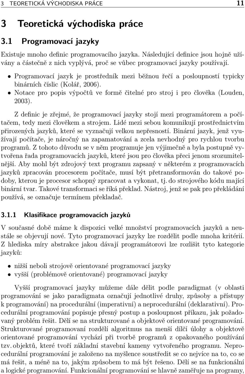 Programovací jazyk je prostředník mezi běžnou řečí a posloupností typicky binárních číslic (Kolář, 2006). Notace pro popis výpočtů ve formě čitelné pro stroj i pro člověka (Louden, 2003).