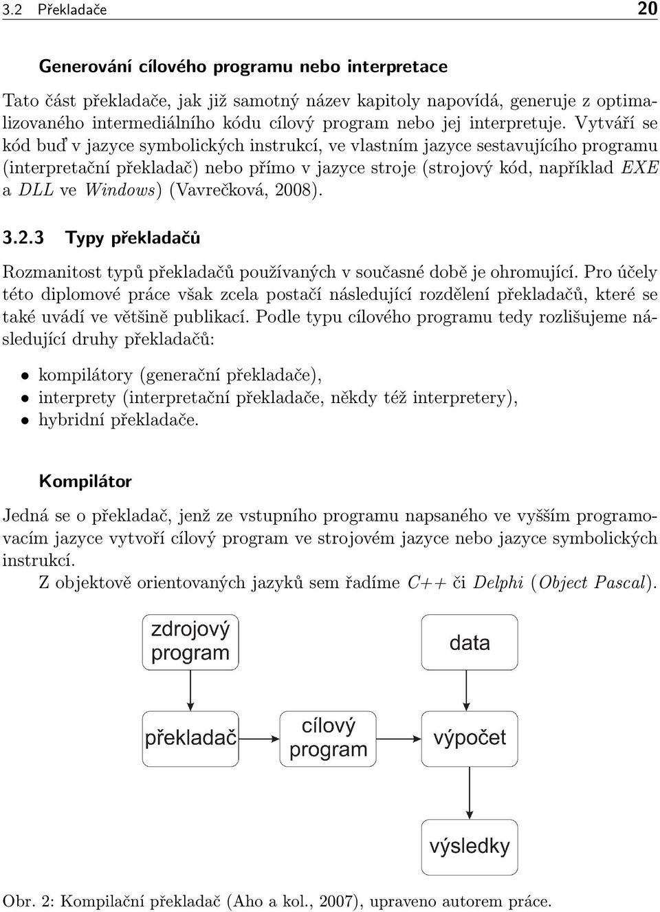 Vytváří se kód buď v jazyce symbolických instrukcí, ve vlastním jazyce sestavujícího programu (interpretační překladač) nebo přímo v jazyce stroje (strojový kód, například EXE a DLL ve Windows)