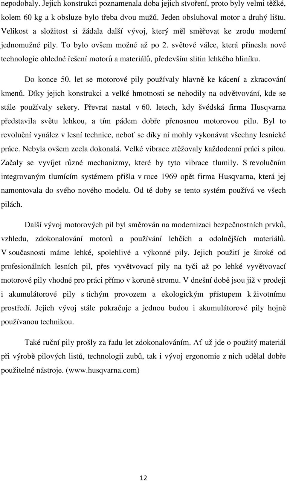 světové válce, která přinesla nové technologie ohledné řešení motorů a materiálů, především slitin lehkého hliníku. Do konce 50. let se motorové pily používaly hlavně ke kácení a zkracování kmenů.