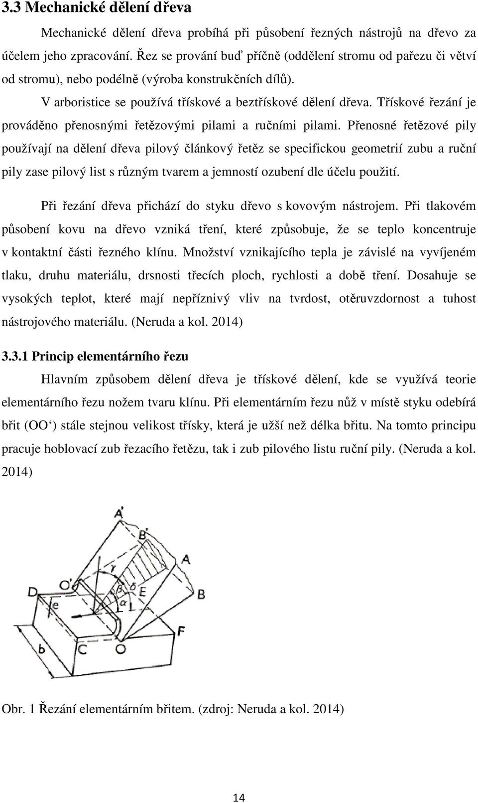 Třískové řezání je prováděno přenosnými řetězovými pilami a ručními pilami.