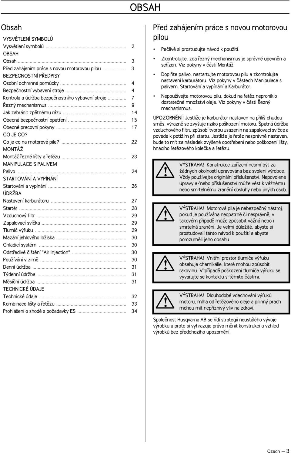 .. 15 Obecné pracovní pokyny... 17 CO JE CO? Co je co na motorové pile?... 22 MONTÁÎ MontáÏ fiezné li ty a fietûzu... 23 MANIPULACE S PALIVEM Palivo... 24 STARTOVÁNÍ A VYPÍNÁNÍ Startování a vypínání.