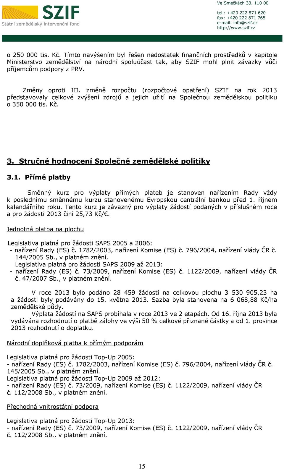 změně rozpočtu (rozpočtové opatření) SZIF na rok 2013 představovaly celkové zvýšení zdrojů a jejich užití na Společnou zemědělskou politiku o 350 000 tis. Kč. 3. Stručné hodnocení Společné zemědělské politiky 3.