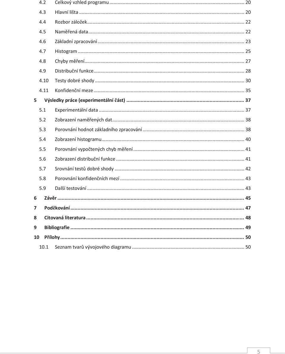 3 Porovnání hodnot základního zpracování... 38 5.4 Zobrazení histogramu... 40 5.5 Porovnání vypočtených chyb měření... 41 5.6 Zobrazení distribuční funkce... 41 5.7 Srovnání testů dobré shody.