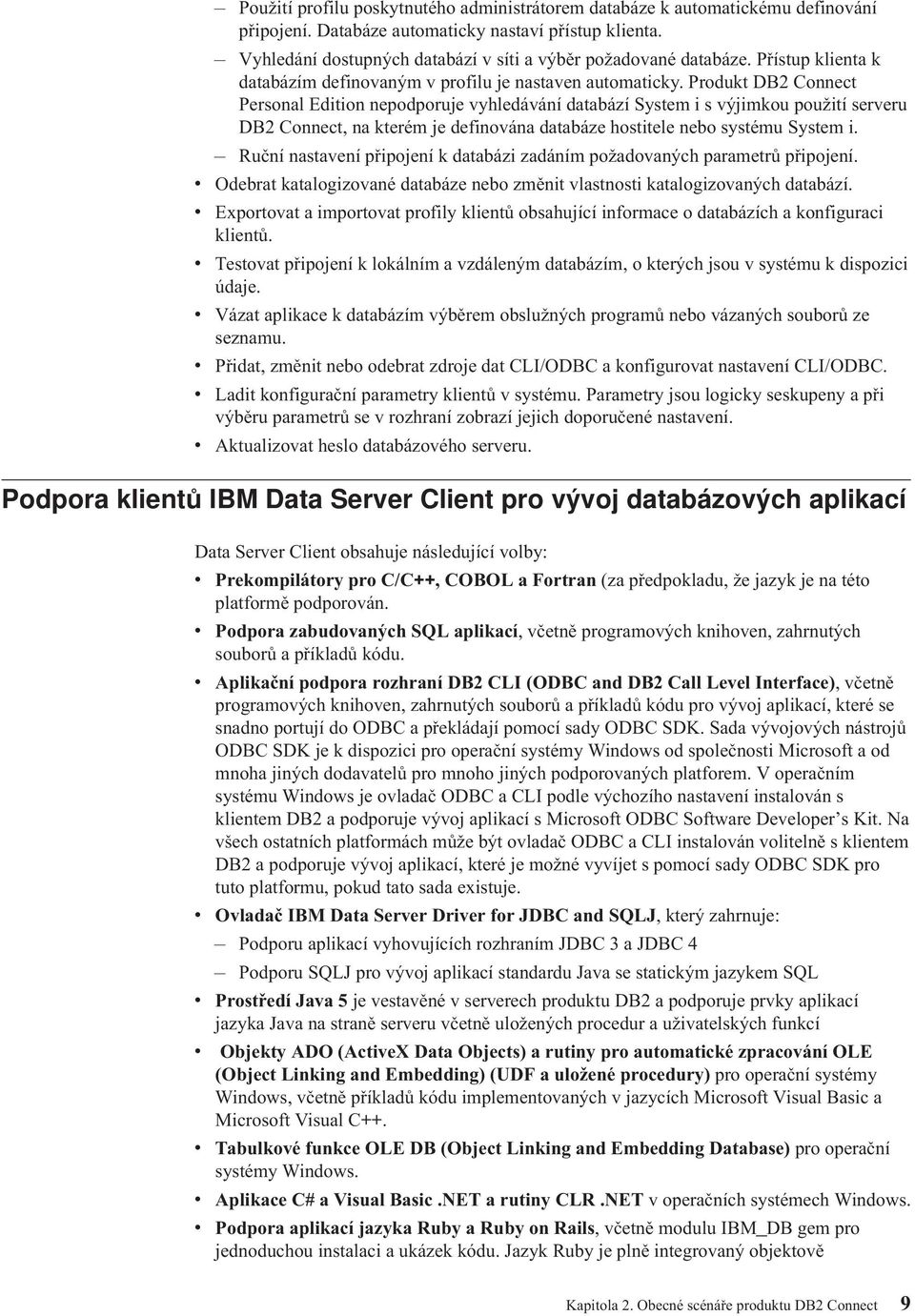 Produkt DB2 Connect Personal Edition nepodporuje vyhledávání databází System i s výjimkou použití serveru DB2 Connect, na kterém je definována databáze hostitele nebo systému System i.