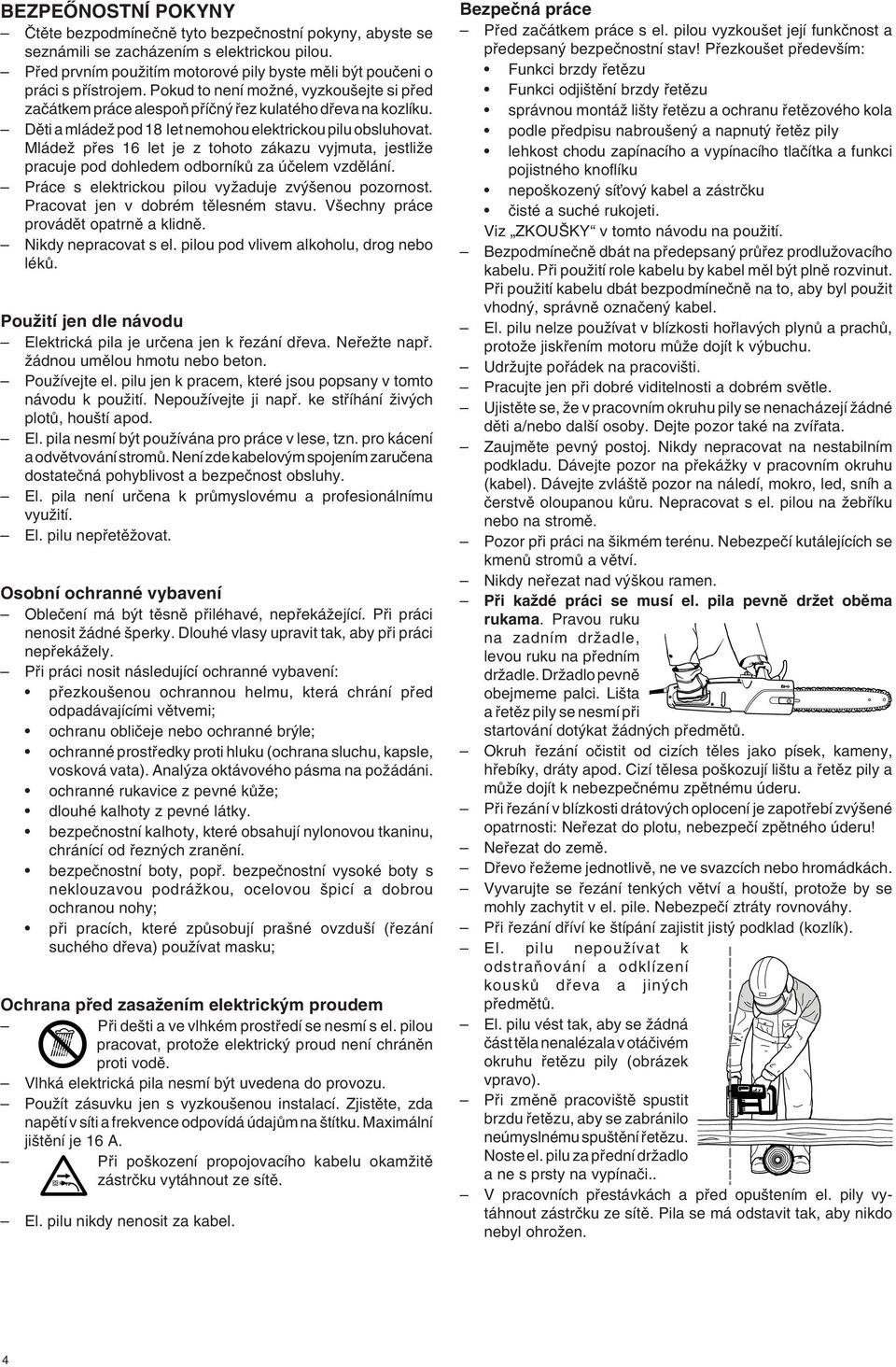 Dûti a mládeï pod 18 let nemohou elektrickou pilu obsluhovat. MládeÏ pfies 16 let je z tohoto zákazu vyjmuta, jestliïe pracuje pod dohledem odborníkû za úãelem vzdûlání.