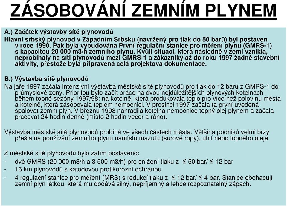 Kvůli situaci, která následně v zemi vznikla, neprobíhaly na síti plynovodů mezi GMRS-1 a zákazníky až do roku 1997 žádné stavební aktivity, přestože byla připravená celá projektová dokumentace. B.