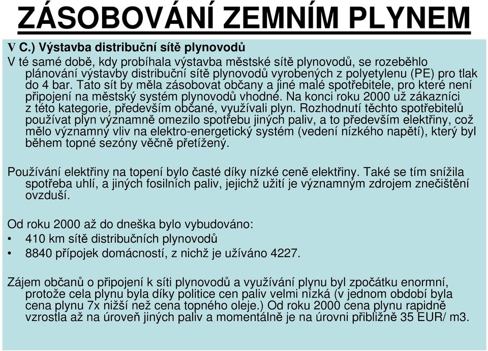 do 4 bar. Tato sít by měla zásobovat občany a jiné malé spotřebitele, pro které není připojení na městský systém plynovodů vhodné.