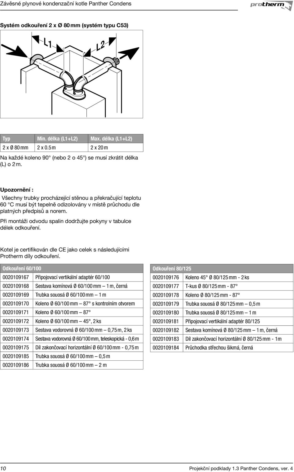 Při montáži odvodu spalin dodržujte pokyny v tabulce délek odkouření. Kotel je certifikován dle CE jako celek s následujícími Protherm díly odkouření.