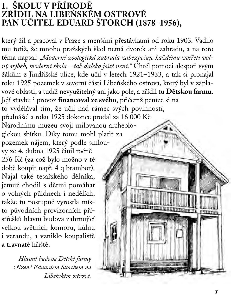 Chtûl pomoci alespoà sv m ÏákÛm z Jindfii ské ulice, kde uãil v letech 1921 1933, a tak si pronajal roku 1925 pozemek v severní ãásti LibeÀského ostrova, kter byl v záplavové oblasti, a tudíï