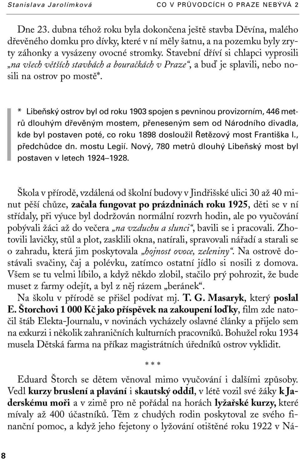 * LibeÀsk ostrov byl od roku 1903 spojen s pevninou provizorním, 446 metrû dlouh m dfievûn m mostem, pfienesen m sem od Národního divadla, kde byl postaven poté, co roku 1898 doslouïil etûzov most