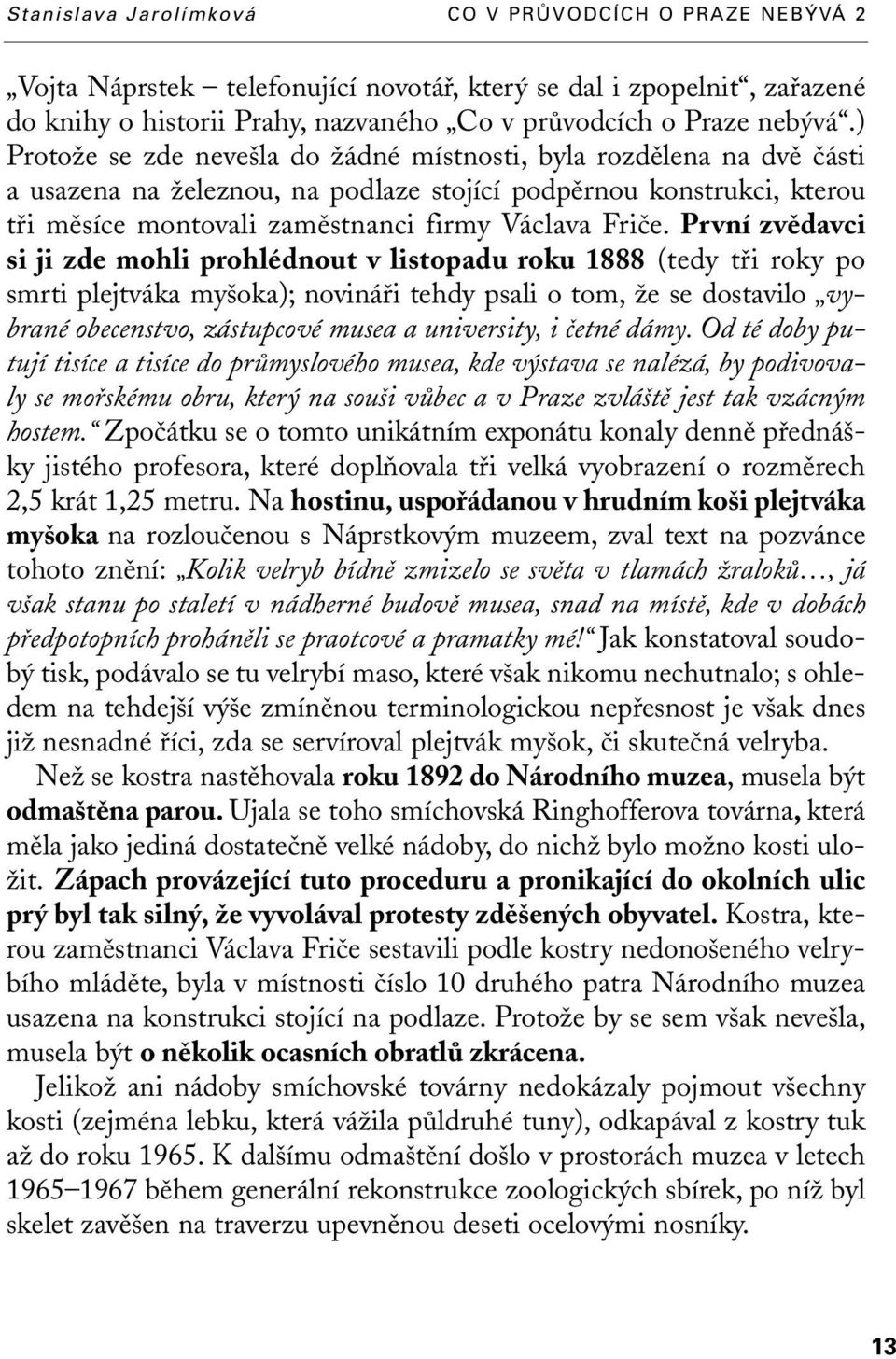 První zvûdavci si ji zde mohli prohlédnout v listopadu roku 1888 (tedy tfii roky po smrti plejtváka my oka); novináfii tehdy psali o tom, Ïe se dostavilo vybrané obecenstvo, zástupcové musea a