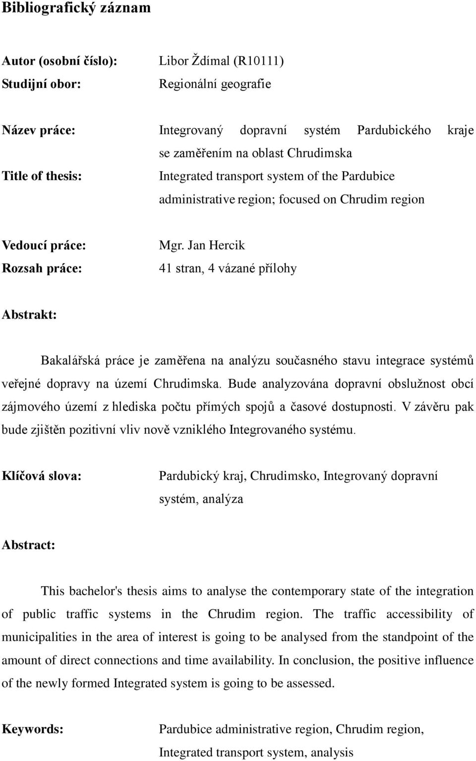 Jan Hercik 41 stran, 4 vázané přílohy Abstrakt: Bakalářská práce je zaměřena na analýzu současného stavu integrace systémů veřejné dopravy na území Chrudimska.