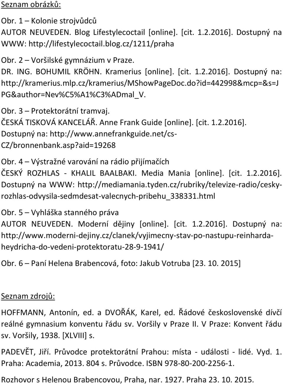 .do?id=442998&mcp=&s=j PG&author=Nev%C5%A1%C3%ADmal_V. Obr. 3 Protektorátní tramvaj. ČESKÁ TISKOVÁ KANCELÁŘ. Anne Frank Guide [online]. [cit. 1.2.2016]. Dostupný na: http://www.annefrankguide.