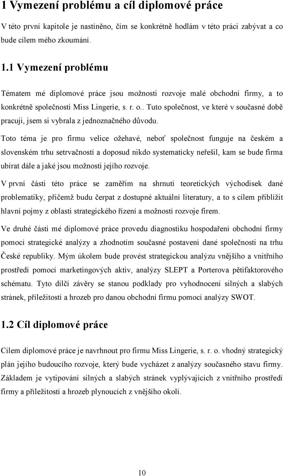 Toto téma je pro firmu velice ožehavé, neboť společnost funguje na českém a slovenském trhu setrvačností a doposud nikdo systematicky neřešil, kam se bude firma ubírat dále a jaké jsou možnosti