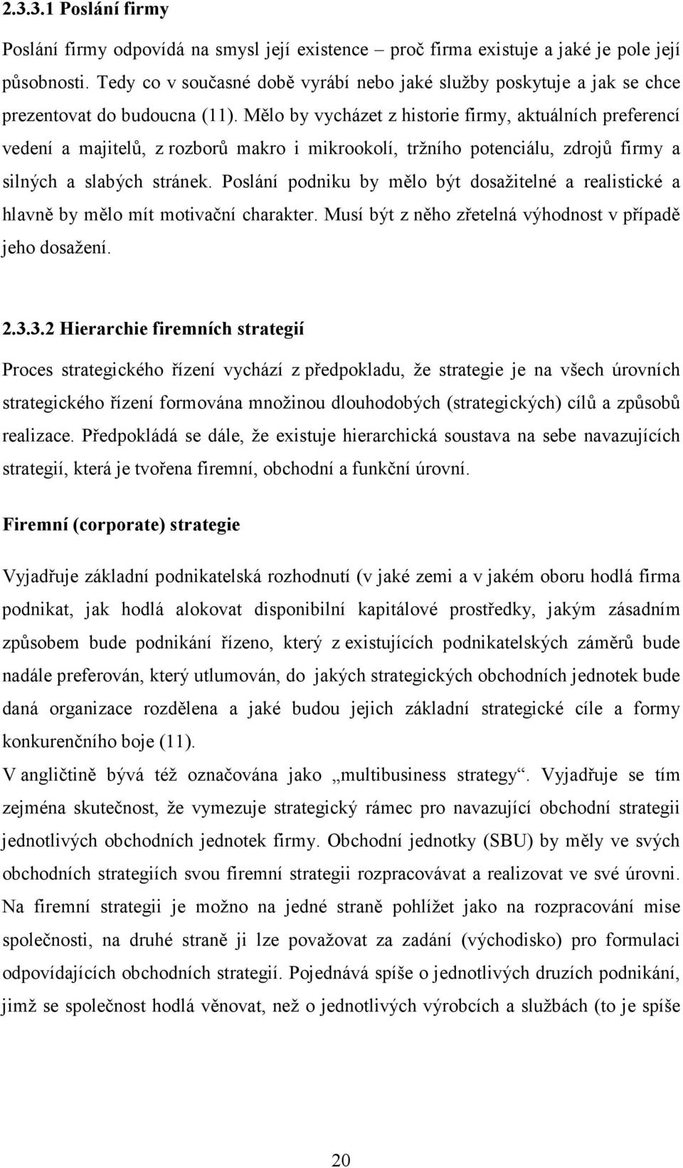 Mělo by vycházet z historie firmy, aktuálních preferencí vedení a majitelů, z rozborů makro i mikrookolí, tržního potenciálu, zdrojů firmy a silných a slabých stránek.