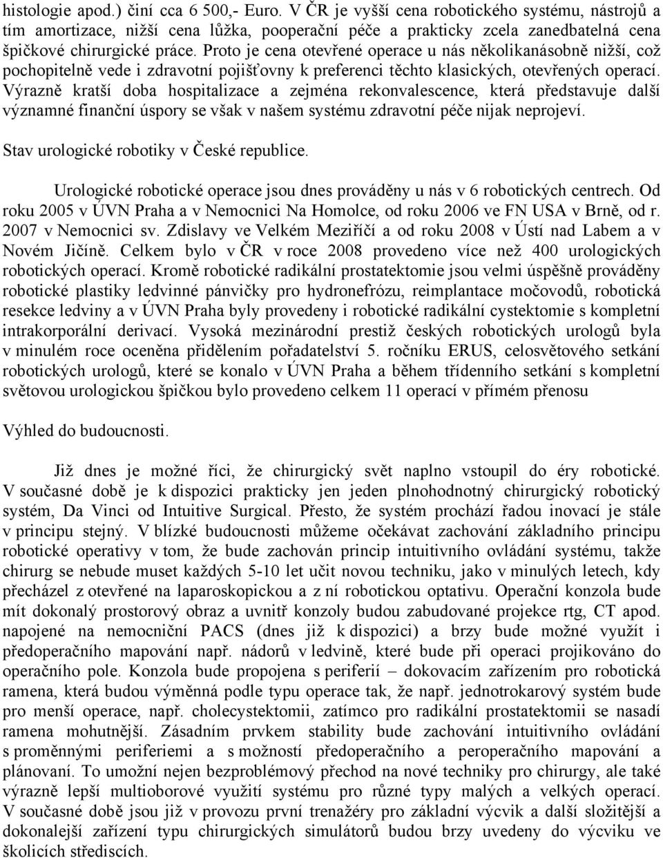 Proto je cena otevřené operace u nás několikanásobně nižší, což pochopitelně vede i zdravotní pojišťovny k preferenci těchto klasických, otevřených operací.