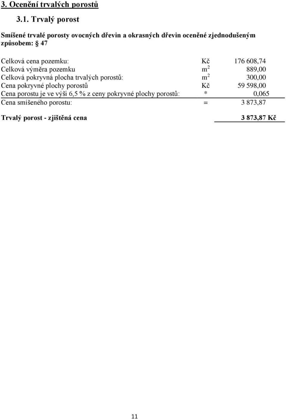 Celková cena pozemku: Kč 176 608,74 Celková výměra pozemku m 2 889,00 Celková pokryvná plocha trvalých porostů: m