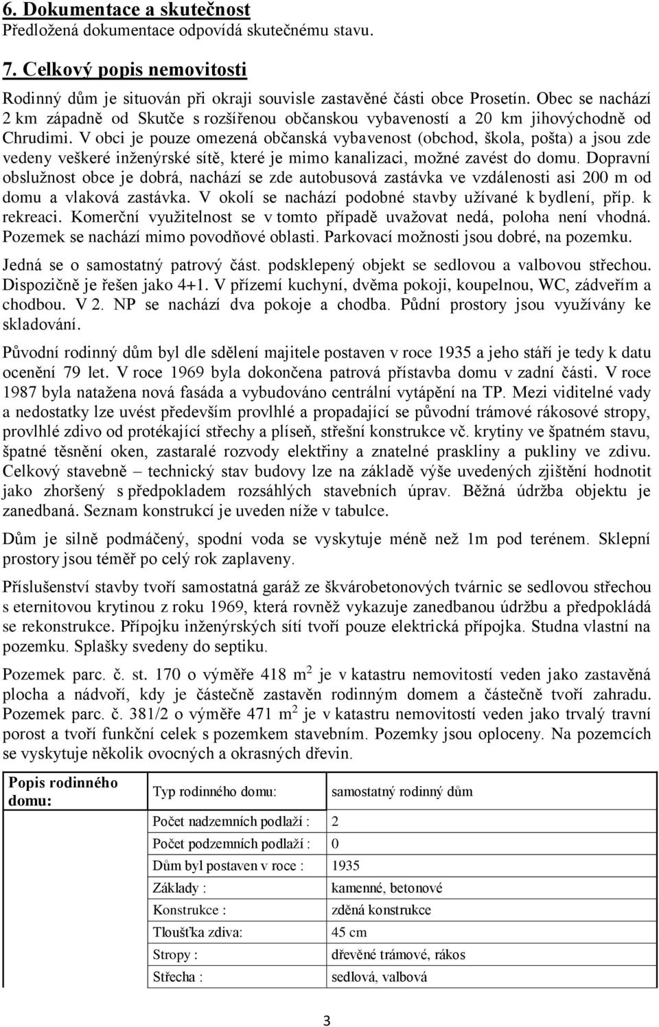 V obci je pouze omezená občanská vybavenost (obchod, škola, pošta) a jsou zde vedeny veškeré inženýrské sítě, které je mimo kanalizaci, možné zavést do domu.