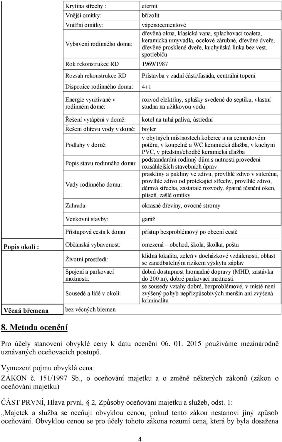 spotřebičů Přístavba v zadní části/fasáda, centrální topení Energie využívané v rodinném domě: rozvod elektřiny, splašky svedené do septiku, vlastní studna na užitkovou vodu Řešení vytápění v domě: