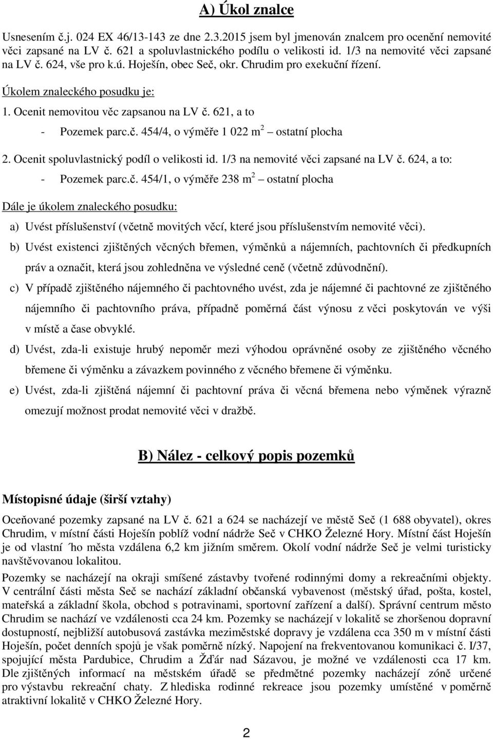 621, a to - Pozemek parc.č. 454/4, o výměře 1 022 m 2 ostatní plocha 2. Ocenit spoluvlastnický podíl o velikosti id. 1/3 na nemovité věci zapsané na LV č. 624, a to: - Pozemek parc.č. 454/1, o výměře 238 m 2 ostatní plocha Dále je úkolem znaleckého posudku: a) Uvést příslušenství (včetně movitých věcí, které jsou příslušenstvím nemovité věci).